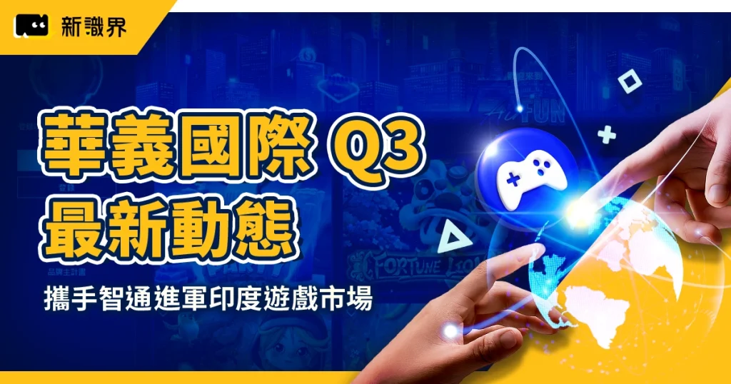 華義國際 Q3 最新動態：攜手智通進軍印度遊戲市場，會員突破 40 萬